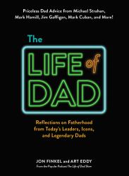 The Life of Dad : Reflections on Fatherhood from Today's Leaders, Icons, and Legendary Dads