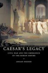 Caesar's Legacy : Civil War and the Emergence of the Roman Empire