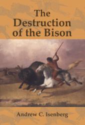 The Destruction of the Bison : An Environmental History, 1750-1920