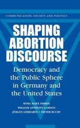 Shaping Abortion Discourse : Democracy and the Public Sphere in Germany and the United States