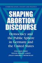 Shaping Abortion Discourse : Democracy and the Public Sphere in Germany and the United States