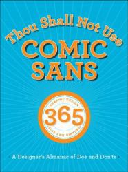 Thou Shall Not Use Comic Sans : 365 Graphic Design Sins and Virtues: A Designer's Almanac of Dos and Don'ts