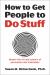 How to Get People to Do Stuff : Master the Art and Science of Persuasion and Motivation