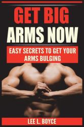 Get Big Arms Now : Easy Secrets to Get Your Arms Bulging