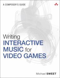 Writing Interactive Music for Video Games : A Composer's Guide