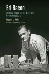 Ed Bacon : Planning, Politics, and the Building of Modern Philadelphia