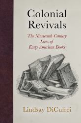 Colonial Revivals : The Nineteenth-Century Lives of Early American Books