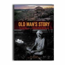 Old Mans Story : The Last Thoughts of Kakadu Elder Bill Neidjie