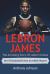 LeBron James : The Amazing Story of Lebron James - One of Basketball's Most Incredible Players!