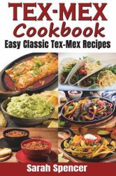 Tex-Mex Cookbook : Easy Classic Tex-Mex Recipes to Make at Home