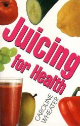 Juicing for Health : An All-New, Complete Juice Book for the Nineties