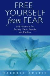 Free Yourself from Fear : Self-Hypnosis for Anxiety, Panic Attacks and Phobias