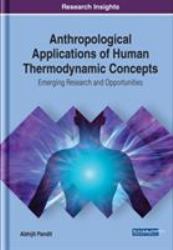 Anthropological Applications of Human Thermodynamic Concepts : Emerging Research and Opportunities