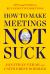 How to Make Meetings Not Suck : Tips and Tools to Run Effective Meetings