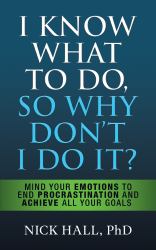 I Know What to Do So Why Don't I Do It? - Second Edition : Mind Your Emotions to End Procrastination and Achieve All Your Goals