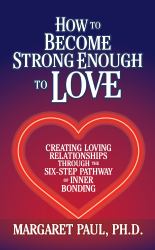 How to Become Strong Enough to Love : Creating Loving Relationships Through the Six-Step Pathway of Inner Bonding