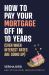 How to Pay Your Mortgage off in 10 Years : (Even When Interest Rates Are Going Up)