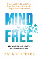 Mind Free : Say Goodbye to Negative Thoughts, Stress, Insomnia, Weight Issues and More