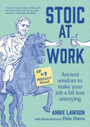 Stoic at Work : Ancient Wisdom to Make Your Job a Bit Less Annoying