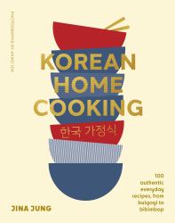 Korean Home Cooking : 100 Authentic Everyday Recipes, from Bulgogi to Bibimbap