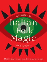 The World of Italian Folk Magic : Magical and Herbal Cures from the Wise Women of Italy