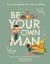 Be Your Own Man : You Can Be Anything. You Can Be Everything