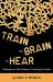 Train the Brain to Hear : Brain Training Techniques to Treat Auditory Processing Disorders in Kids with ADD/ADHD, Low Spectrum Autism, and Auditory Pro