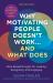 Why Motivating People Doesn't Work... and What Does, Second Edition : More Breakthroughs for Leading, Energizing, and Engaging