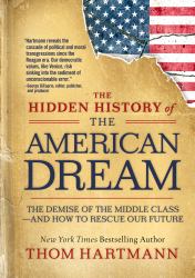 The Hidden History of the American Dream : The Demise of the Middle Class--And How to Rescue Our Future