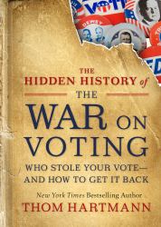 The Hidden History of the War on Voting : Who Stole Your Vote and How to Get It Back