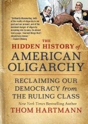 The Hidden History of American Oligarchy : Reclaiming Our Democracy from the Ruling Class