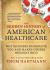 The Hidden History of American Healthcare : Why Sickness Bankrupts You and Makes Others Insanely Rich