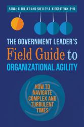 The Government Leader's Field Guide to Organizational Agility : How to Navigate Complex and Turbulent Times