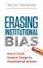 Erasing Institutional Bias : How to Create Systemic Change for Organizational Inclusion