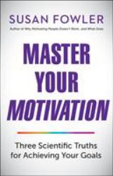 Master Your Motivation : Three Scientific Truths for Achieving Your Goals