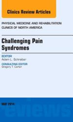 Challenging Pain Syndromes, An Issue of Physical Medicine and Rehabilitation Clinics of North America,