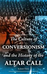 The Culture of Conversionism and the History of the Altar Call