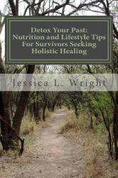 Detox Your Past : Nutrition and Lifestyle Tips for Survivors Seeking Holistic Healing