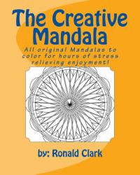 The Creative Mandala : All Original Mandalas to Color for Hours of Stress Relieving Enjoyment!