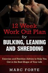 12 Week Work Out Plan for Bulking, Leaning and Shredding : Exercise and Nutrition Advice to Help You Get in the Best Shape of Your Life