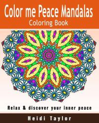 Color Me Peace Mandalas Coloring Book : Relax and Discover Your Inner Peace