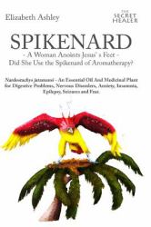 Spikenard -A Woman Anoints Jesus?s Feet - Did She Use the Spikenard of Aromatherapy? : Nardostachys Jatamansi - an Essential Oil and Medicinal Plant for Digestive Problems, Nervous Disorders, Anxiety, Insomnia, Epilepsy, Seizures and Fear