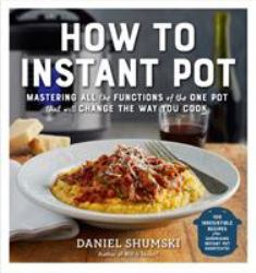 How to Instant Pot : Mastering All the Functions of the One Pot That Will Change the Way You Cook - Now Completely Updated for the Latest Generation of Instant Pots!