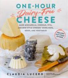 One-Hour Dairy-Free Cheese : Make Mozzarella, Cheddar, Feta, and Brie-Style Cheeses--Using Nuts, Seeds, and Vegetables