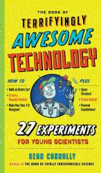 The Book of Terrifyingly Awesome Technology : 27 Experiments for Young Scientists