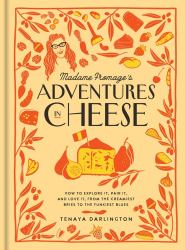 Madame Fromage's Adventures in Cheese : How to Explore It, Pair It, and Love It, from the Creamiest Bries to the Funkiest Blues