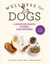 Wellness for Dogs : A Guide for Health, Hygiene, and Happiness