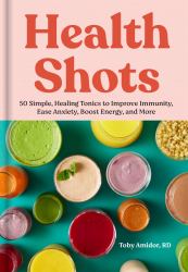 Health Shots : 50 Simple Tonics to Help Improve Immunity, Ease Anxiety, Boost Energy, and More