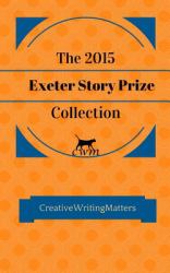 The 2015 Exeter Story Prize Collection : Fifteen New Stories