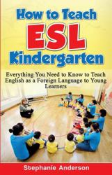 How to Teach ESL Kindergarten : Everything You Need to Know to Teach English As a Foreign Language to Young Learners